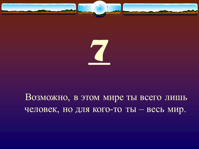 7  Возможно, в этом мире ты всего лишь человек, но для кого-то ты